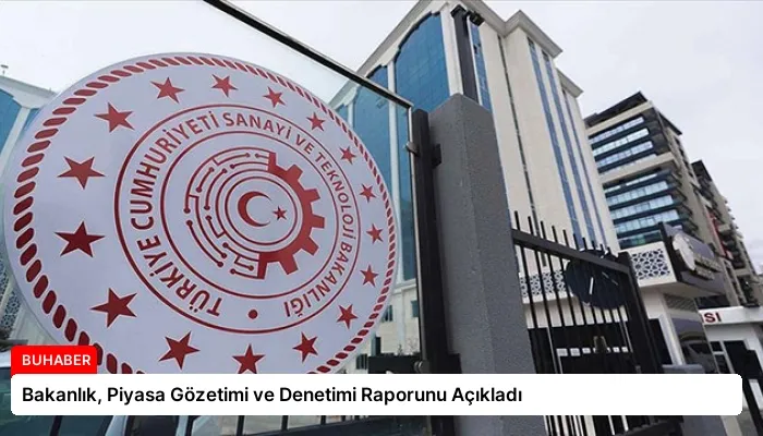 Bakanlık, Piyasa Gözetimi ve Denetimi Raporunu Açıkladı