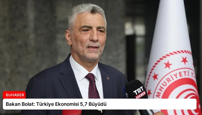 Bakan Bolat: Türkiye Ekonomisi 5,7 Büyüdü