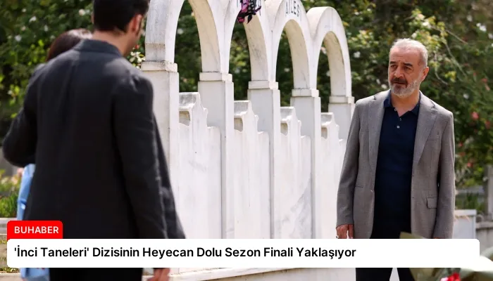 ‘İnci Taneleri’ Dizisinin Heyecan Dolu Sezon Finali Yaklaşıyor