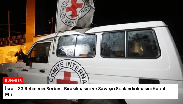 İsrail, 33 Rehinenin Serbest Bırakılmasını ve Savaşın Sonlandırılmasını Kabul Etti