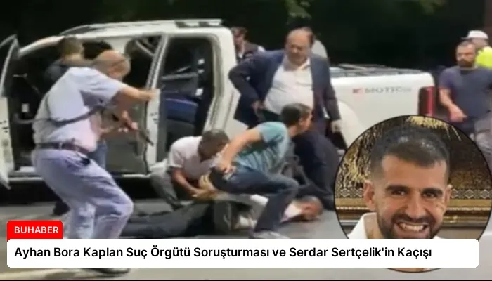 Ayhan Bora Kaplan Suç Örgütü Soruşturması ve Serdar Sertçelik’in Kaçışı