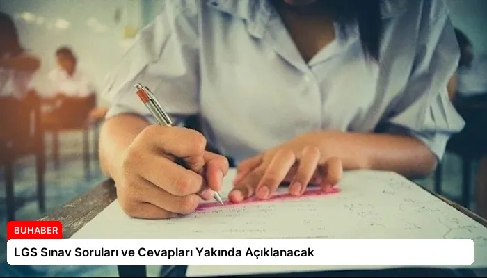 LGS Sınav Soruları ve Cevapları Yakında Açıklanacak