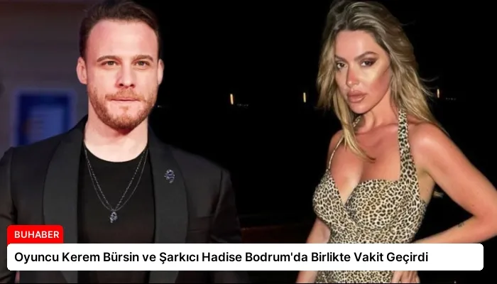 Oyuncu Kerem Bürsin ve Şarkıcı Hadise Bodrum’da Birlikte Vakit Geçirdi