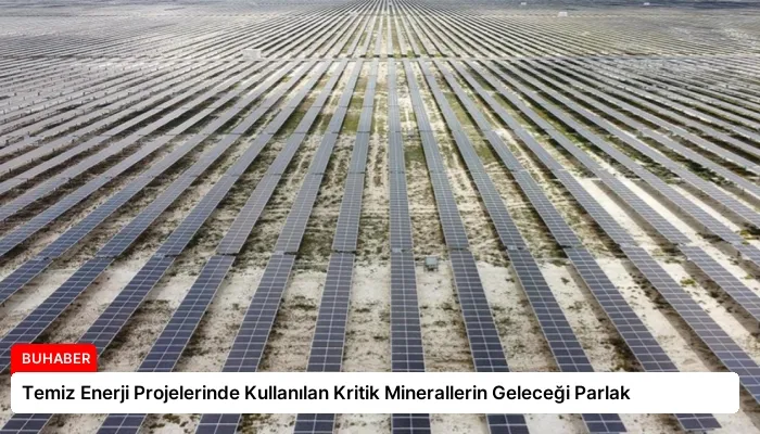Temiz Enerji Projelerinde Kullanılan Kritik Minerallerin Geleceği Parlak