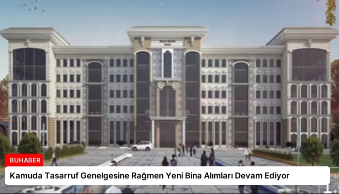 Kamuda Tasarruf Genelgesine Rağmen Yeni Bina Alımları Devam Ediyor