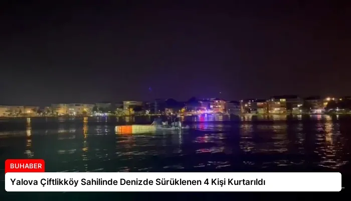 Yalova Çiftlikköy Sahilinde Denizde Sürüklenen 4 Kişi Kurtarıldı