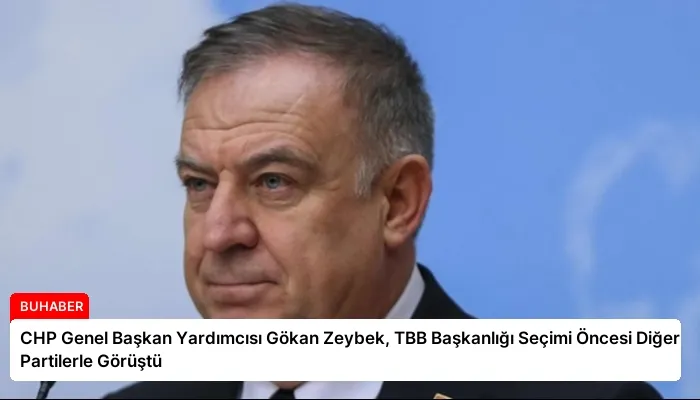 CHP Genel Başkan Yardımcısı Gökan Zeybek, TBB Başkanlığı Seçimi Öncesi Diğer Partilerle Görüştü