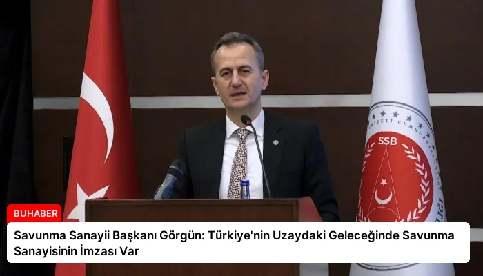 Savunma Sanayii Başkanı Görgün: Türkiye’nin Uzaydaki Geleceğinde Savunma Sanayisinin İmzası Var