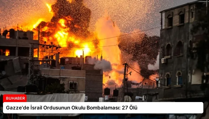 Gazze’de İsrail Ordusunun Okulu Bombalaması: 27 Ölü