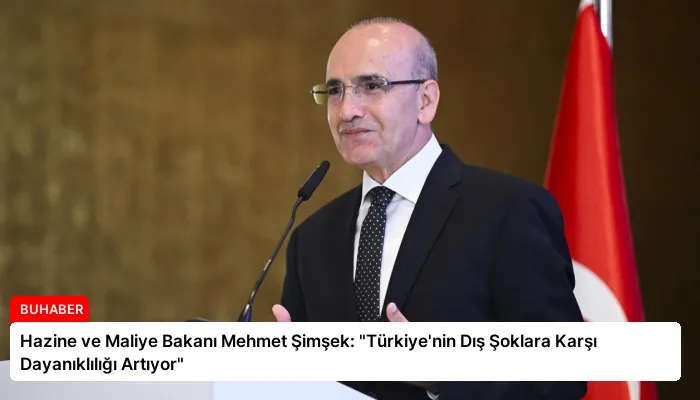 Hazine ve Maliye Bakanı Mehmet Şimşek: “Türkiye’nin Dış Şoklara Karşı Dayanıklılığı Artıyor”