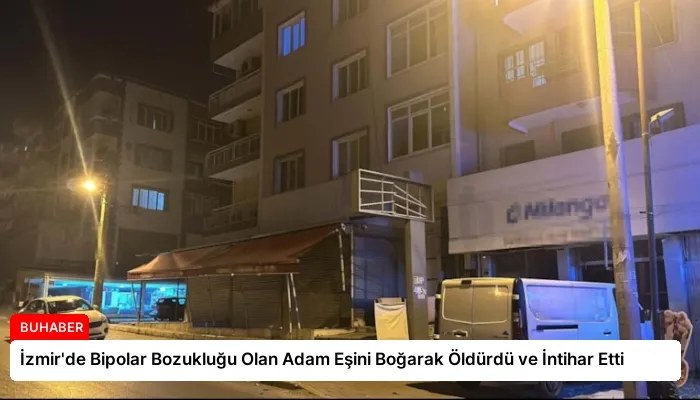 İzmir’de Bipolar Bozukluğu Olan Adam Eşini Boğarak Öldürdü ve İntihar Etti