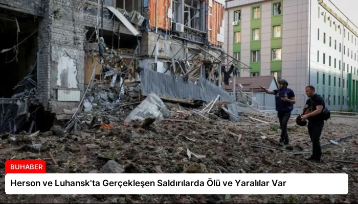 Herson ve Luhansk’ta Gerçekleşen Saldırılarda Ölü ve Yaralılar Var