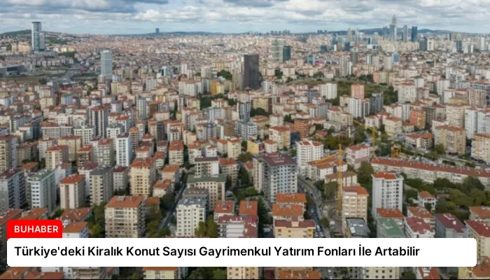 Türkiye’deki Kiralık Konut Sayısı Gayrimenkul Yatırım Fonları İle Artabilir