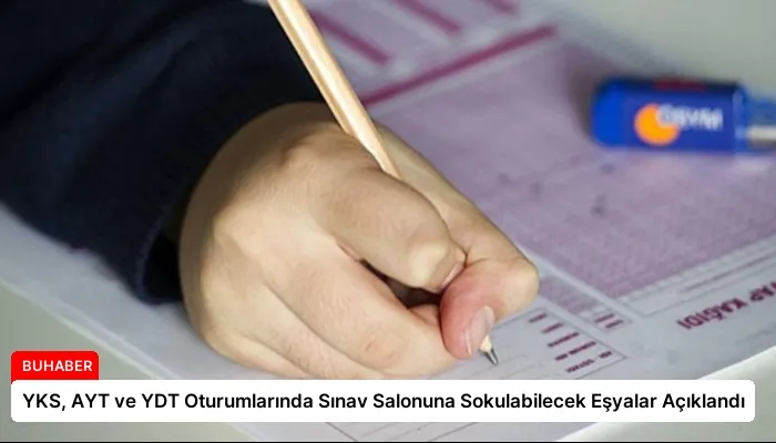 YKS, AYT ve YDT Oturumlarında Sınav Salonuna Sokulabilecek Eşyalar Açıklandı