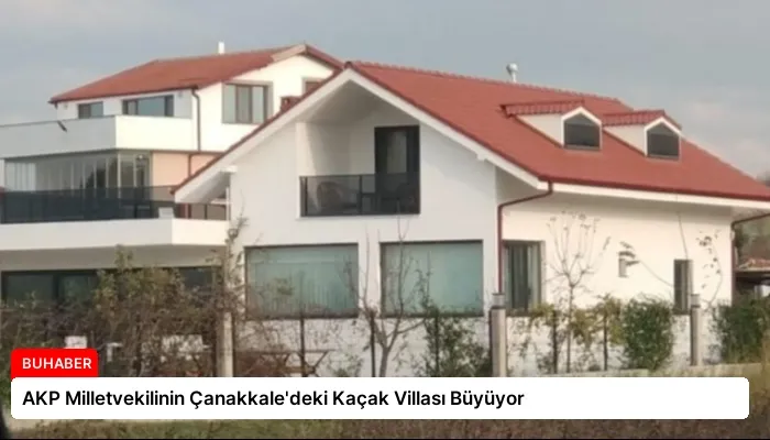 AKP Milletvekilinin Çanakkale’deki Kaçak Villası Büyüyor