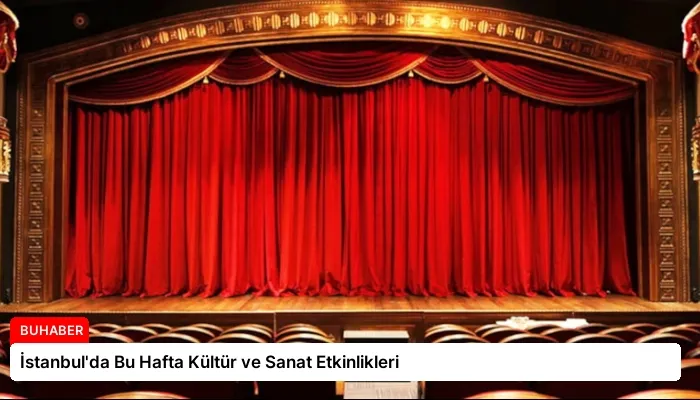 İstanbul’da Bu Hafta Kültür ve Sanat Etkinlikleri