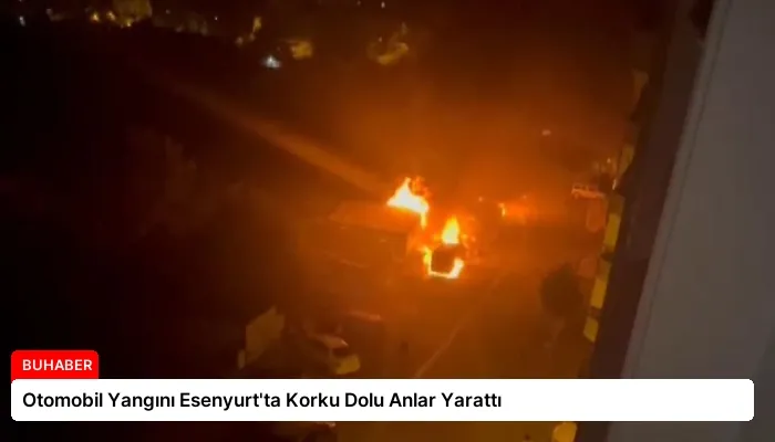Otomobil Yangını Esenyurt’ta Korku Dolu Anlar Yarattı