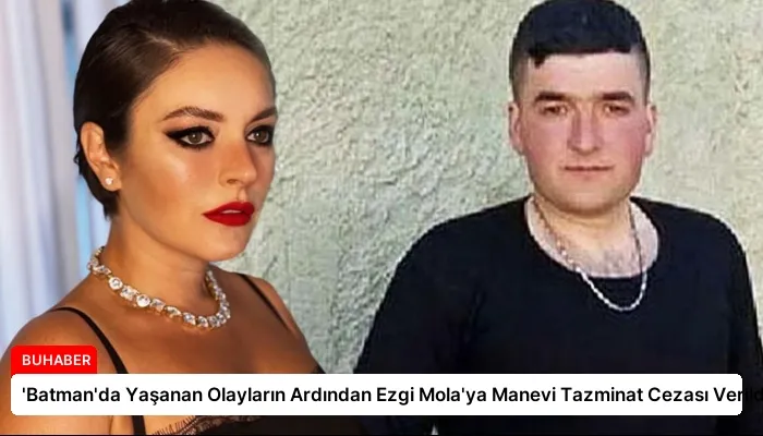 ‘Batman’da Yaşanan Olayların Ardından Ezgi Mola’ya Manevi Tazminat Cezası Verildi