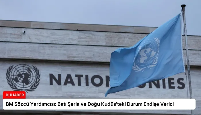 BM Sözcü Yardımcısı: Batı Şeria ve Doğu Kudüs’teki Durum Endişe Verici