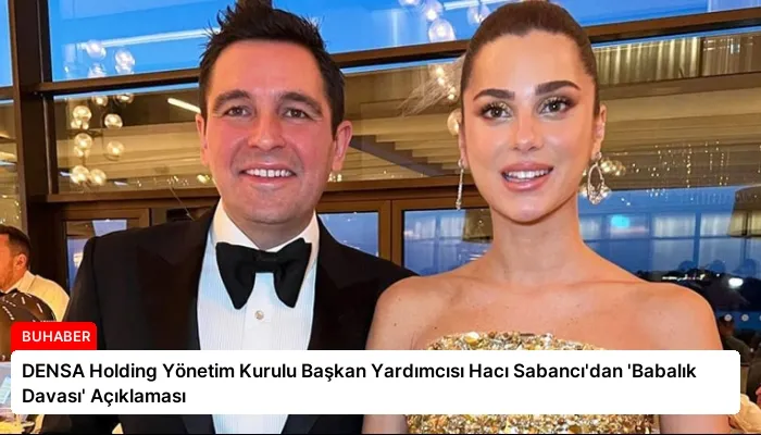 DENSA Holding Yönetim Kurulu Başkan Yardımcısı Hacı Sabancı’dan ‘Babalık Davası’ Açıklaması
