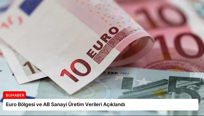 Euro Bölgesi ve AB Sanayi Üretim Verileri Açıklandı