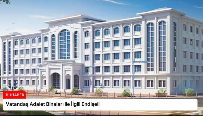 Vatandaş Adalet Binaları ile İlgili Endişeli