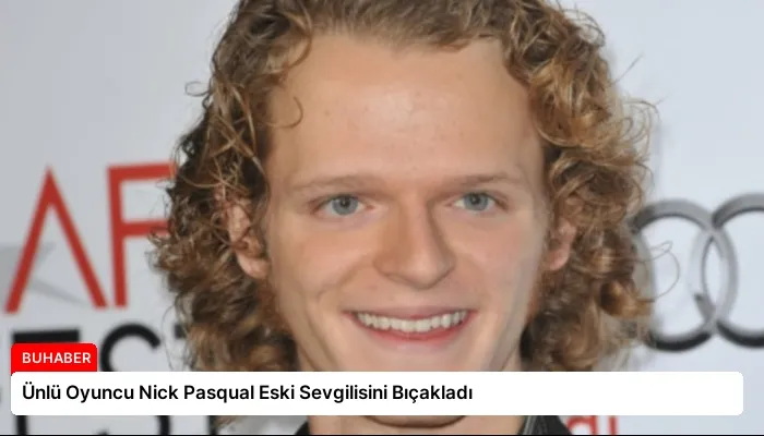 Ünlü Oyuncu Nick Pasqual Eski Sevgilisini Bıçakladı