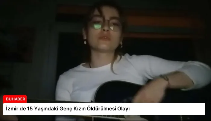 İzmir’de 15 Yaşındaki Genç Kızın Öldürülmesi Olayı