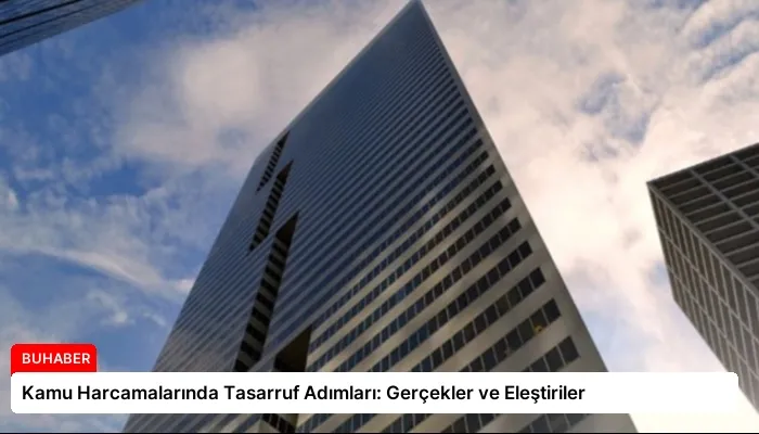 Kamu Harcamalarında Tasarruf Adımları: Gerçekler ve Eleştiriler