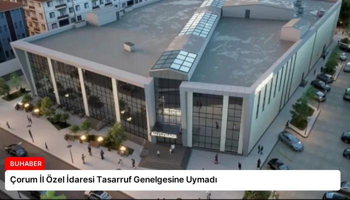 Çorum İl Özel İdaresi Tasarruf Genelgesine Uymadı