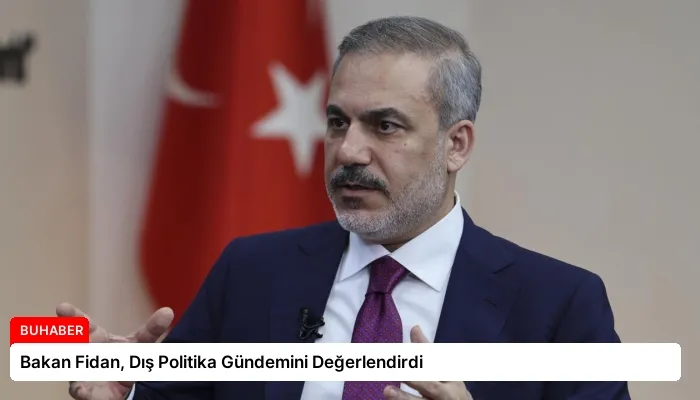 Bakan Fidan, Dış Politika Gündemini Değerlendirdi