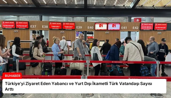 Türkiye’yi Ziyaret Eden Yabancı ve Yurt Dışı İkametli Türk Vatandaşı Sayısı Arttı