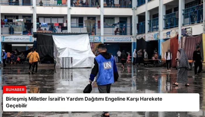 Birleşmiş Milletler İsrail’in Yardım Dağıtımı Engeline Karşı Harekete Geçebilir