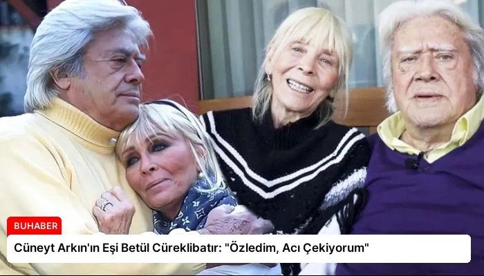 Cüneyt Arkın’ın Eşi Betül Cüreklibatır: “Özledim, Acı Çekiyorum”