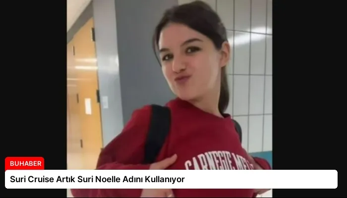 Suri Cruise Artık Suri Noelle Adını Kullanıyor