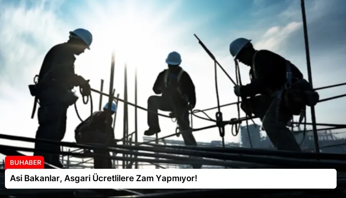 Asi Bakanlar, Asgari Ücretlilere Zam Yapmıyor!