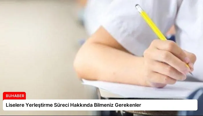 Liselere Yerleştirme Süreci Hakkında Bilmeniz Gerekenler