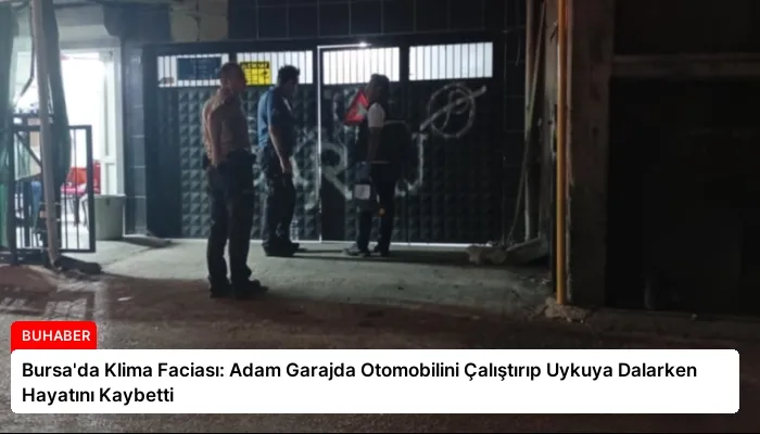 Bursa’da Klima Faciası: Adam Garajda Otomobilini Çalıştırıp Uykuya Dalarken Hayatını Kaybetti