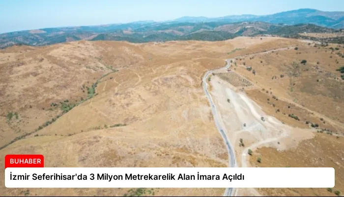 İzmir Seferihisar’da 3 Milyon Metrekarelik Alan İmara Açıldı