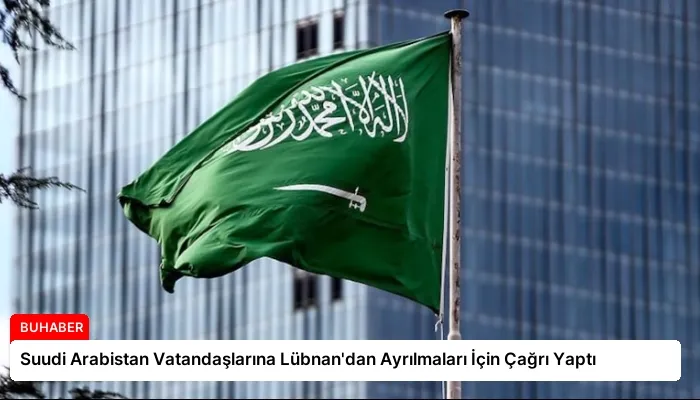 Suudi Arabistan Vatandaşlarına Lübnan’dan Ayrılmaları İçin Çağrı Yaptı