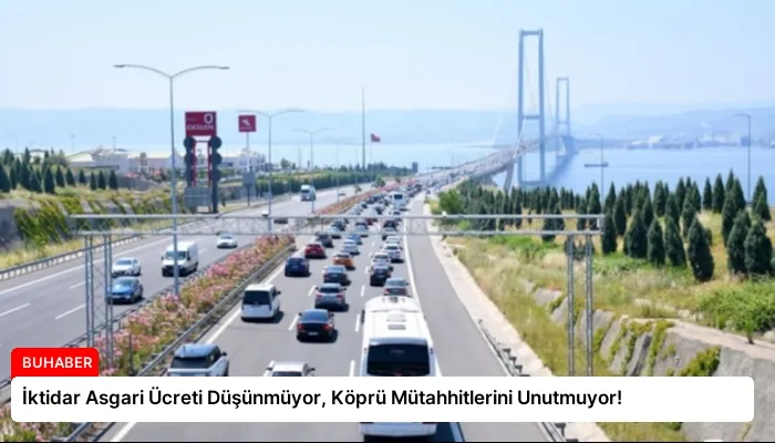 İktidar Asgari Ücreti Düşünmüyor, Köprü Mütahhitlerini Unutmuyor!