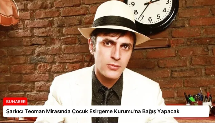 Şarkıcı Teoman Mirasında Çocuk Esirgeme Kurumu’na Bağış Yapacak