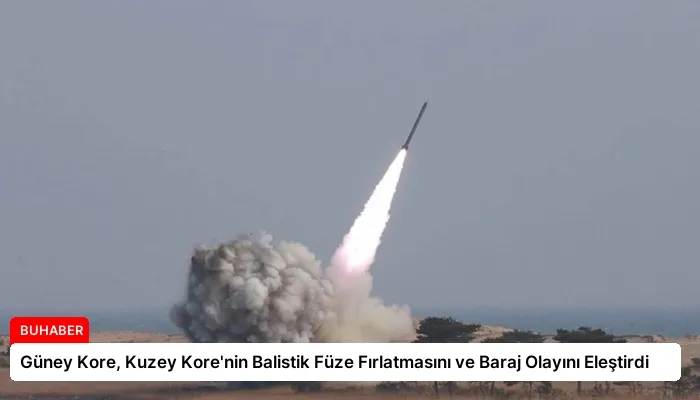Güney Kore, Kuzey Kore’nin Balistik Füze Fırlatmasını ve Baraj Olayını Eleştirdi