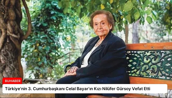 Türkiye’nin 3. Cumhurbaşkanı Celal Bayar’ın Kızı Nilüfer Gürsoy Vefat Etti