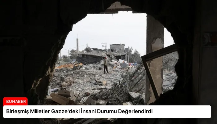 Birleşmiş Milletler Gazze’deki İnsani Durumu Değerlendirdi