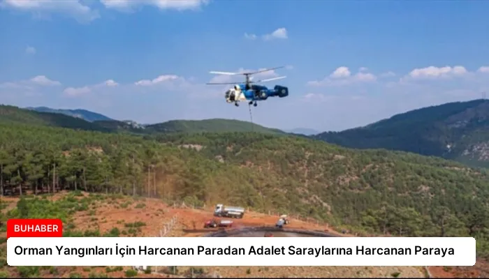 Orman Yangınları İçin Harcanan Paradan Adalet Saraylarına Harcanan Paraya