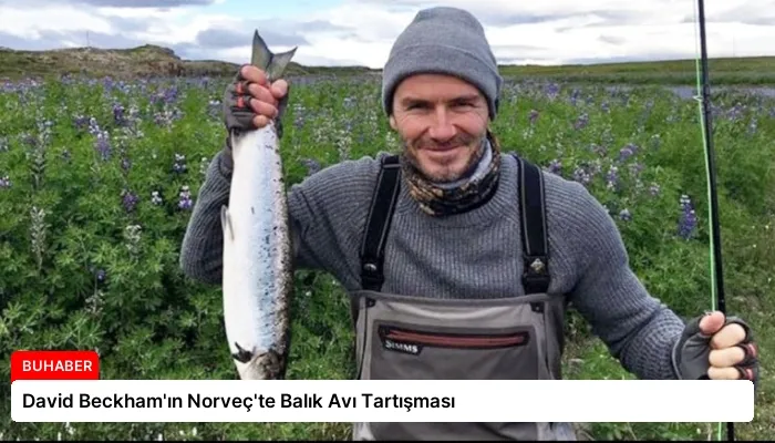 David Beckham’ın Norveç’te Balık Avı Tartışması