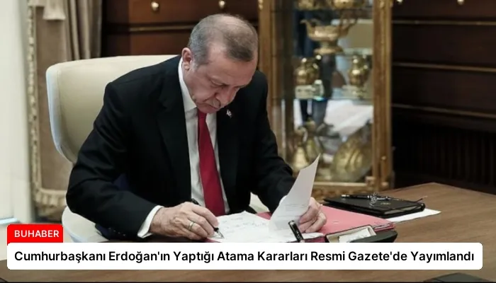 Cumhurbaşkanı Erdoğan’ın Yaptığı Atama Kararları Resmi Gazete’de Yayımlandı