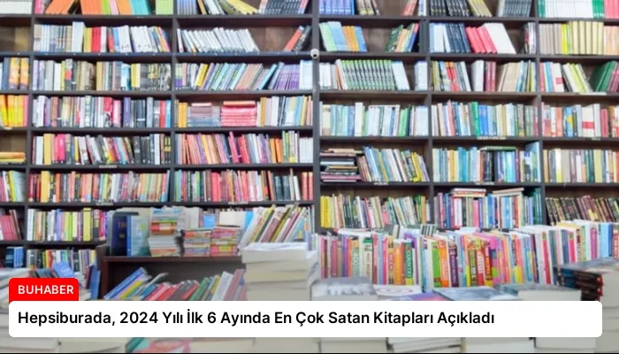 Hepsiburada, 2024 Yılı İlk 6 Ayında En Çok Satan Kitapları Açıkladı