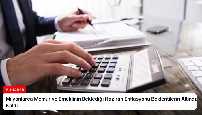 Milyonlarca Memur ve Emeklinin Beklediği Haziran Enflasyonu Beklentilerin Altında Kaldı